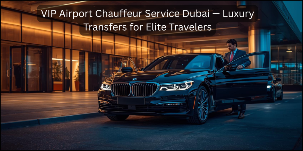 VIP airport chauffeur service Dubai luxury executive transfer